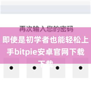 即使是初学者也能轻松上手bitpie安卓官网下载