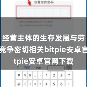 经营主体的生存发展与劳动人才竞争密切相关bitpie安卓官网下载